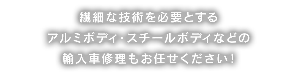 繊細な技術を必要とするアルミボディ・スチールボディなどの欧州車修理もお任せください！